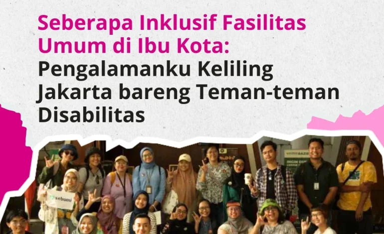 Seberapa Inklusif Fasilitas Umum di Ibu Kota: Pengalamanku Keliling Jakarta bareng Teman-teman Disabilitas
