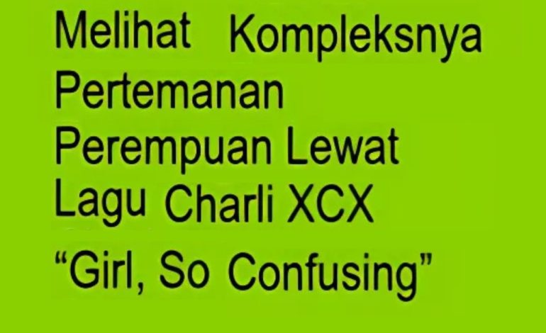 Melihat Kompleksnya Pertemanan Perempuan lewat Lagu Charli XCX ‘Girl, So Confusing’